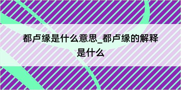 都卢缘是什么意思_都卢缘的解释是什么