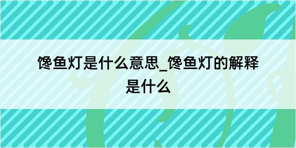 馋鱼灯是什么意思_馋鱼灯的解释是什么