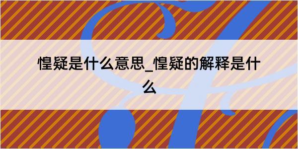 惶疑是什么意思_惶疑的解释是什么