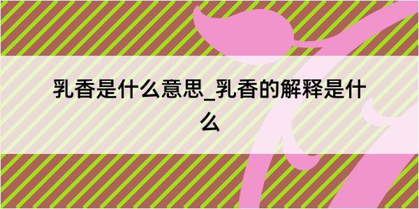 乳香是什么意思_乳香的解释是什么