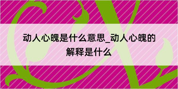 动人心魄是什么意思_动人心魄的解释是什么