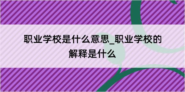 职业学校是什么意思_职业学校的解释是什么