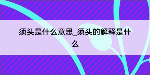 须头是什么意思_须头的解释是什么