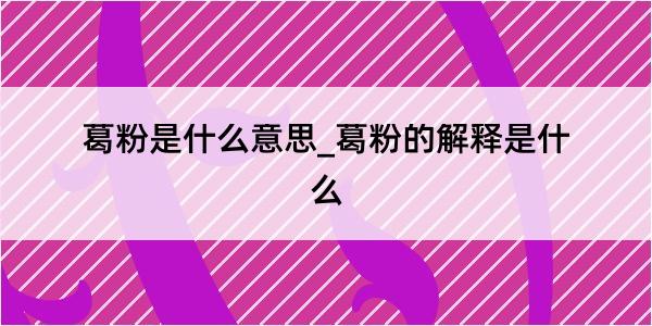 葛粉是什么意思_葛粉的解释是什么