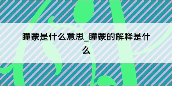 瞳蒙是什么意思_瞳蒙的解释是什么