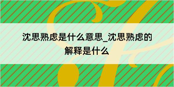 沈思熟虑是什么意思_沈思熟虑的解释是什么