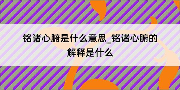 铭诸心腑是什么意思_铭诸心腑的解释是什么