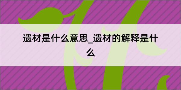 遗材是什么意思_遗材的解释是什么