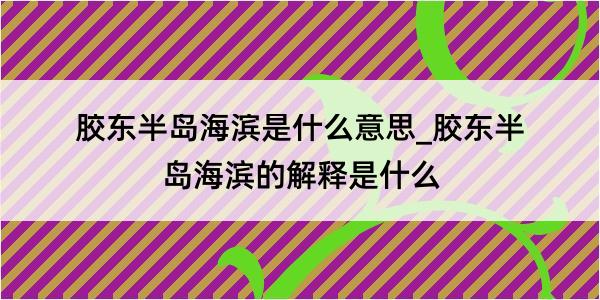 胶东半岛海滨是什么意思_胶东半岛海滨的解释是什么