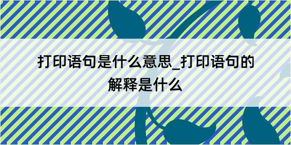 打印语句是什么意思_打印语句的解释是什么