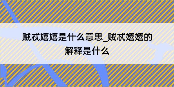 贼忒嬉嬉是什么意思_贼忒嬉嬉的解释是什么