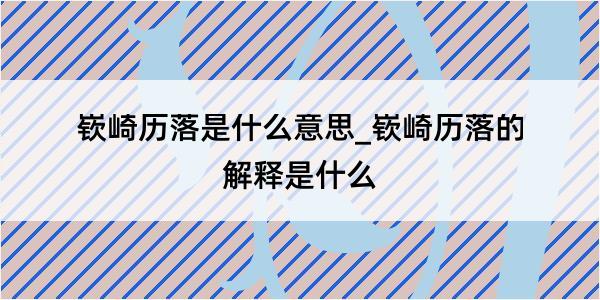 嵚崎历落是什么意思_嵚崎历落的解释是什么