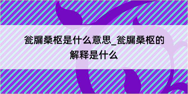 瓮牖桑枢是什么意思_瓮牖桑枢的解释是什么