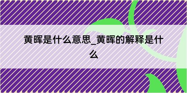 黄晖是什么意思_黄晖的解释是什么