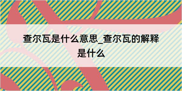 查尔瓦是什么意思_查尔瓦的解释是什么