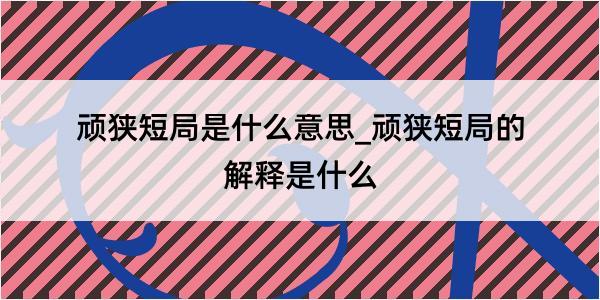 顽狭短局是什么意思_顽狭短局的解释是什么