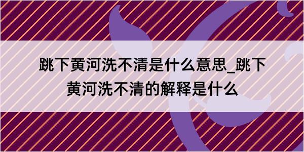 跳下黄河洗不清是什么意思_跳下黄河洗不清的解释是什么