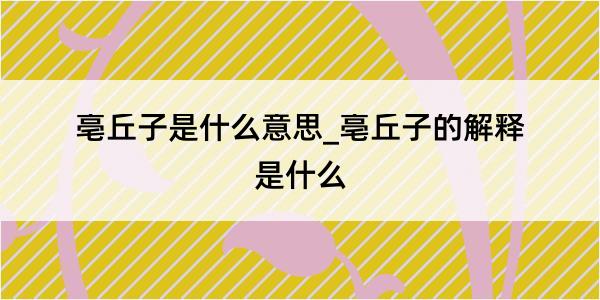 亳丘子是什么意思_亳丘子的解释是什么