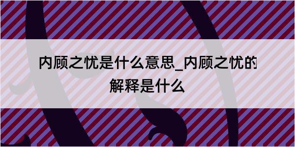 内顾之忧是什么意思_内顾之忧的解释是什么