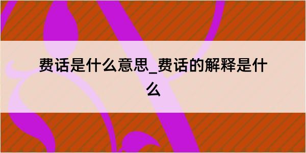 费话是什么意思_费话的解释是什么