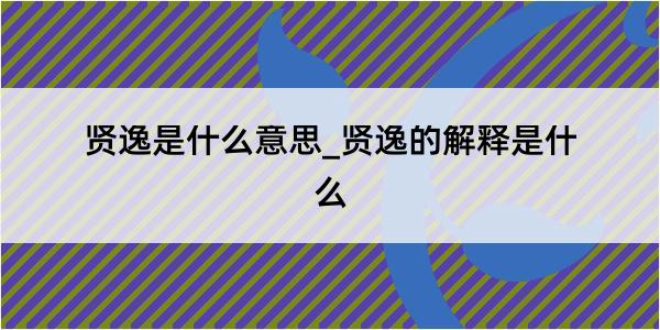 贤逸是什么意思_贤逸的解释是什么