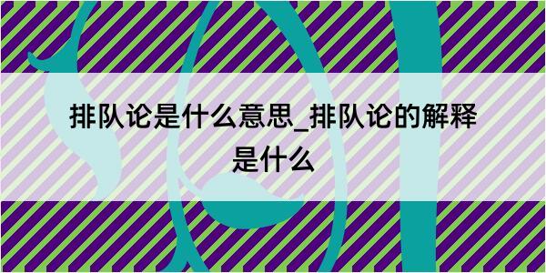 排队论是什么意思_排队论的解释是什么