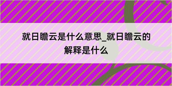 就日瞻云是什么意思_就日瞻云的解释是什么