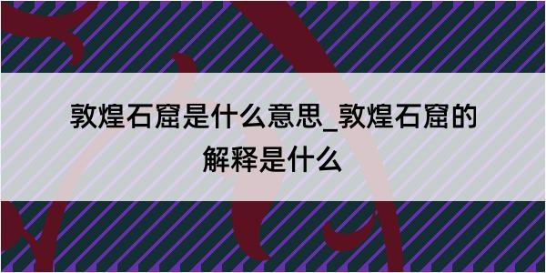 敦煌石窟是什么意思_敦煌石窟的解释是什么