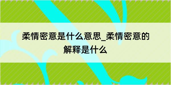 柔情密意是什么意思_柔情密意的解释是什么