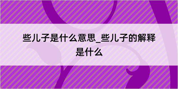 些儿子是什么意思_些儿子的解释是什么