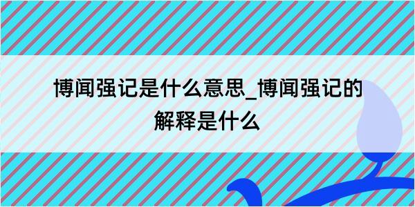 博闻强记是什么意思_博闻强记的解释是什么