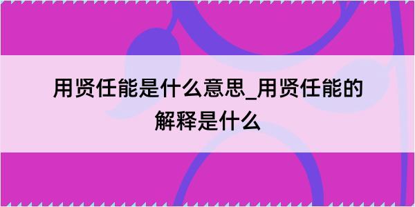 用贤任能是什么意思_用贤任能的解释是什么