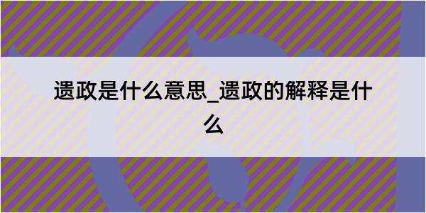 遗政是什么意思_遗政的解释是什么