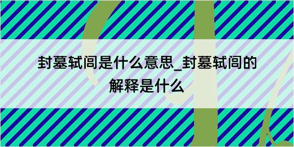 封墓轼闾是什么意思_封墓轼闾的解释是什么