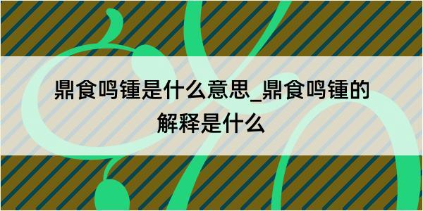 鼎食鸣锺是什么意思_鼎食鸣锺的解释是什么