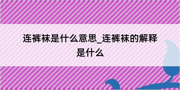 连裤袜是什么意思_连裤袜的解释是什么