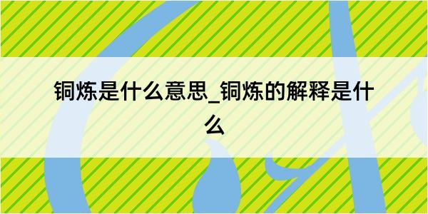 铜炼是什么意思_铜炼的解释是什么