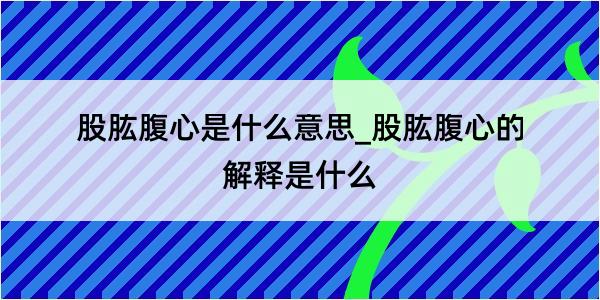 股肱腹心是什么意思_股肱腹心的解释是什么