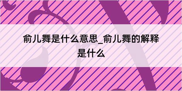 俞儿舞是什么意思_俞儿舞的解释是什么