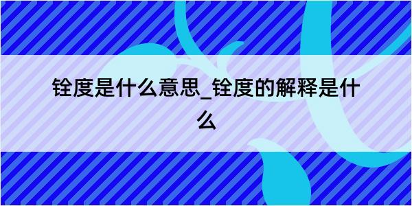 铨度是什么意思_铨度的解释是什么