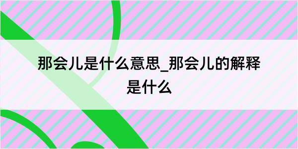 那会儿是什么意思_那会儿的解释是什么