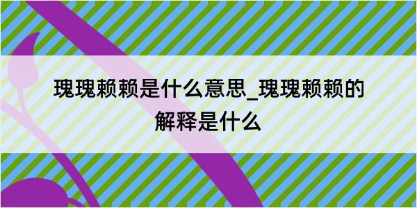 瑰瑰赖赖是什么意思_瑰瑰赖赖的解释是什么