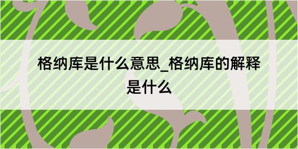 格纳库是什么意思_格纳库的解释是什么