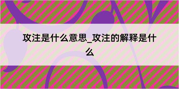 攻注是什么意思_攻注的解释是什么