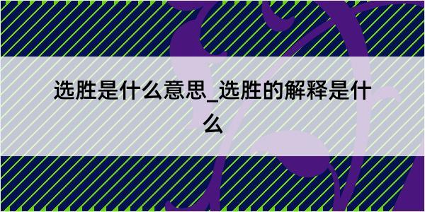 选胜是什么意思_选胜的解释是什么