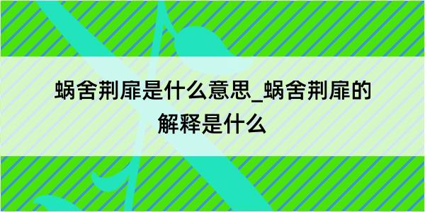 蜗舍荆扉是什么意思_蜗舍荆扉的解释是什么