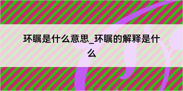 环瞩是什么意思_环瞩的解释是什么