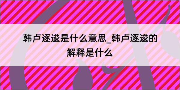 韩卢逐逡是什么意思_韩卢逐逡的解释是什么