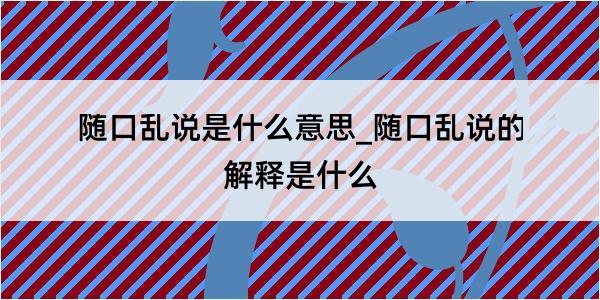 随口乱说是什么意思_随口乱说的解释是什么