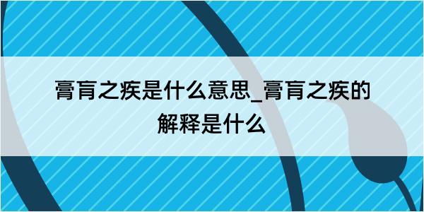 膏肓之疾是什么意思_膏肓之疾的解释是什么